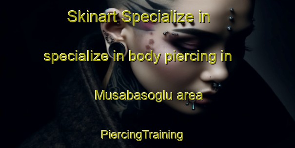 Skinart Specialize in specialize in body piercing in Musabasoglu area | PiercingTraining | PiercingClasses | SkinartTraining-Turkey