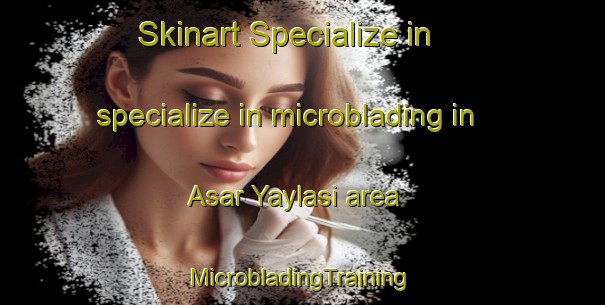 Skinart Specialize in specialize in microblading in Asar Yaylasi area | #MicrobladingTraining #MicrobladingClasses #SkinartTraining-Turkey