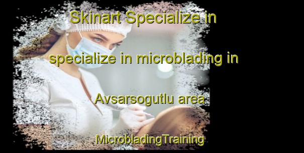 Skinart Specialize in specialize in microblading in Avsarsogutlu area | #MicrobladingTraining #MicrobladingClasses #SkinartTraining-Turkey