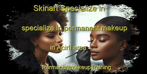 Skinart Specialize in specialize in permanent makeup in Acirli area | #PermanentmakeupTraining #PermanentmakeupClasses #SkinartTraining-Turkey