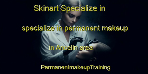 Skinart Specialize in specialize in permanent makeup in Ancelin area | PermanentmakeupTraining | PermanentmakeupClasses | SkinartTraining-Turkey