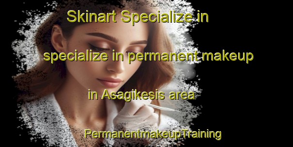 Skinart Specialize in specialize in permanent makeup in Asagikesis area | #PermanentmakeupTraining #PermanentmakeupClasses #SkinartTraining-Turkey