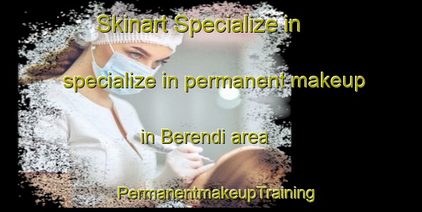 Skinart Specialize in specialize in permanent makeup in Berendi area | PermanentmakeupTraining | PermanentmakeupClasses | SkinartTraining-Turkey