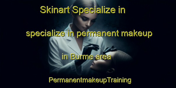 Skinart Specialize in specialize in permanent makeup in Burme area | PermanentmakeupTraining | PermanentmakeupClasses | SkinartTraining-Turkey