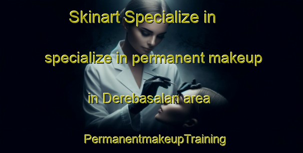 Skinart Specialize in specialize in permanent makeup in Derebasalan area | PermanentmakeupTraining | PermanentmakeupClasses | SkinartTraining-Turkey
