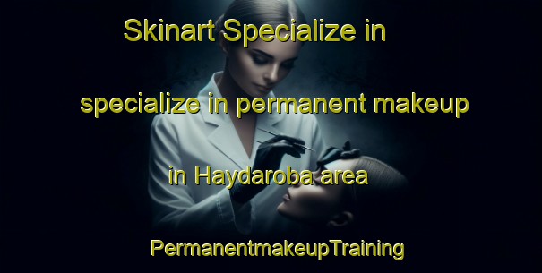 Skinart Specialize in specialize in permanent makeup in Haydaroba area | PermanentmakeupTraining | PermanentmakeupClasses | SkinartTraining-Turkey