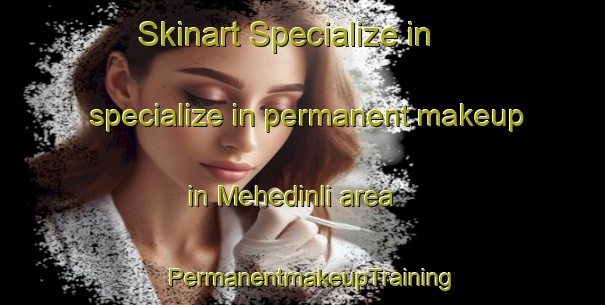Skinart Specialize in specialize in permanent makeup in Mehedinli area | PermanentmakeupTraining | PermanentmakeupClasses | SkinartTraining-Turkey