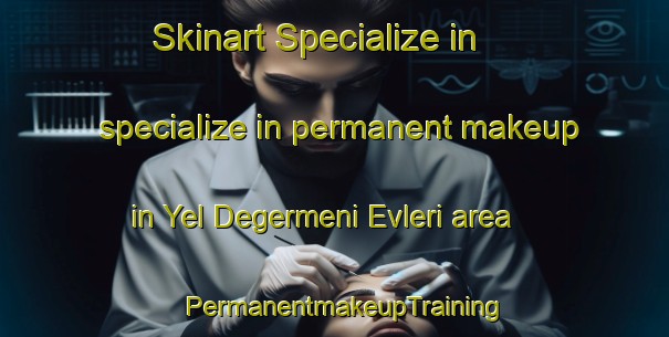 Skinart Specialize in specialize in permanent makeup in Yel Degermeni Evleri area | PermanentmakeupTraining | PermanentmakeupClasses | SkinartTraining-Turkey