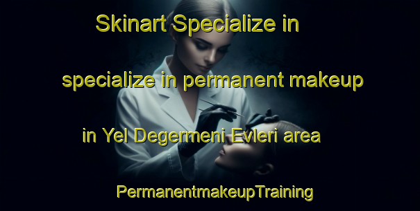 Skinart Specialize in specialize in permanent makeup in Yel Degermeni Evleri area | PermanentmakeupTraining | PermanentmakeupClasses | SkinartTraining-Turkey