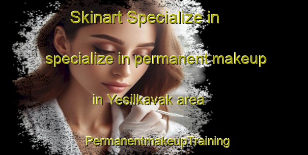 Skinart Specialize in specialize in permanent makeup in Yesilkavak area | PermanentmakeupTraining | PermanentmakeupClasses | SkinartTraining-Turkey