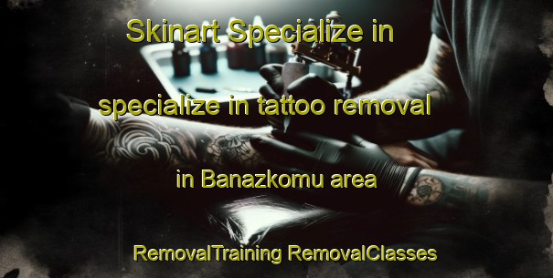 Skinart Specialize in specialize in tattoo removal in Banazkomu area | #RemovalTraining #RemovalClasses #SkinartTraining-Turkey