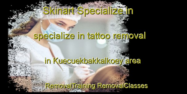 Skinart Specialize in specialize in tattoo removal in Kuecuekbakkalkoey area | #RemovalTraining #RemovalClasses #SkinartTraining-Turkey