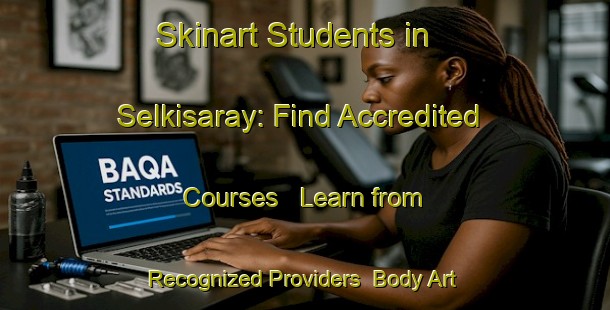 Skinart Students in Selkisaray: Find Accredited Courses - Learn from Recognized Providers | Body Art Qualification Authority | BAQA-Turkey