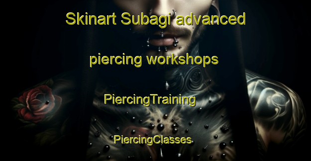 Skinart Subagi advanced piercing workshops | PiercingTraining | PiercingClasses | SkinartTraining-Turkey