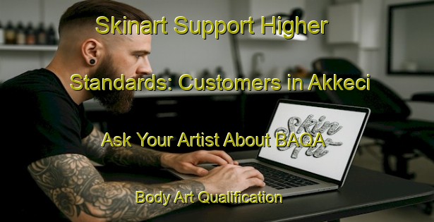 Skinart Support Higher Standards: Customers in Akkeci - Ask Your Artist About BAQA | Body Art Qualification Authority | BAQA-Turkey
