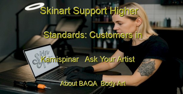 Skinart Support Higher Standards: Customers in Kamispinar - Ask Your Artist About BAQA | Body Art Qualification Authority | BAQA-Turkey