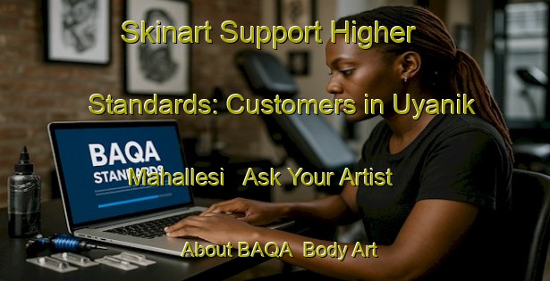 Skinart Support Higher Standards: Customers in Uyanik Mahallesi - Ask Your Artist About BAQA | Body Art Qualification Authority | BAQA-Turkey