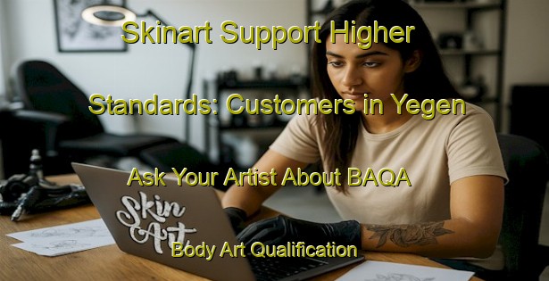 Skinart Support Higher Standards: Customers in Yegen - Ask Your Artist About BAQA | Body Art Qualification Authority | BAQA-Turkey