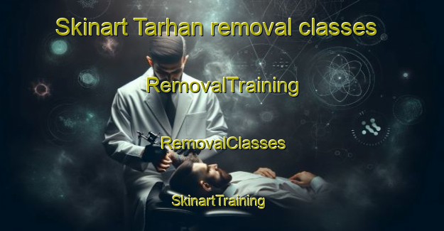 Skinart Tarhan removal classes | RemovalTraining | RemovalClasses | SkinartTraining-Turkey