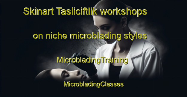 Skinart Tasliciftlik workshops on niche microblading styles | #MicrobladingTraining #MicrobladingClasses #SkinartTraining-Turkey