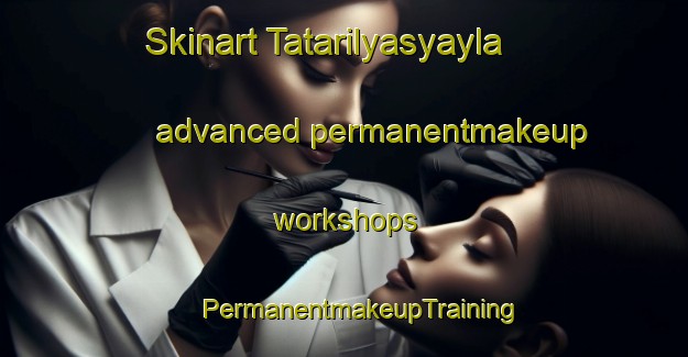 Skinart Tatarilyasyayla advanced permanentmakeup workshops | #PermanentmakeupTraining #PermanentmakeupClasses #SkinartTraining-Turkey