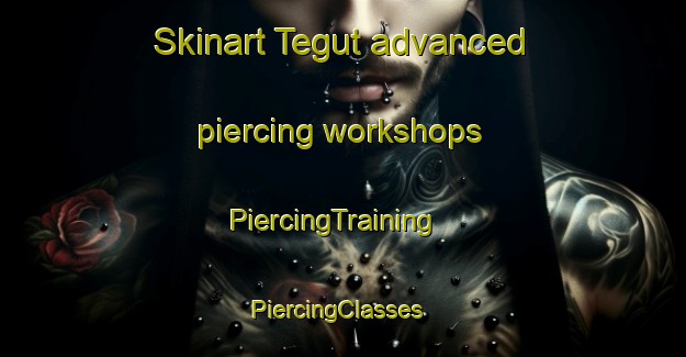 Skinart Tegut advanced piercing workshops | PiercingTraining | PiercingClasses | SkinartTraining-Turkey