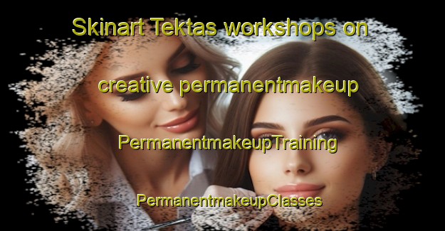Skinart Tektas workshops on creative permanentmakeup | PermanentmakeupTraining | PermanentmakeupClasses | SkinartTraining-Turkey