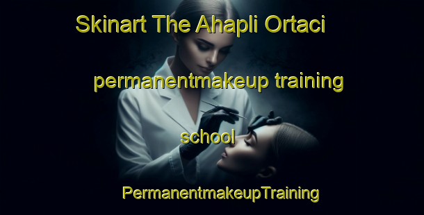 Skinart The Ahapli Ortaci permanentmakeup training school | #PermanentmakeupTraining #PermanentmakeupClasses #SkinartTraining-Turkey