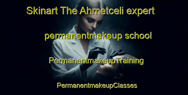 Skinart The Ahmetceli expert permanentmakeup school | PermanentmakeupTraining | PermanentmakeupClasses | SkinartTraining-Turkey