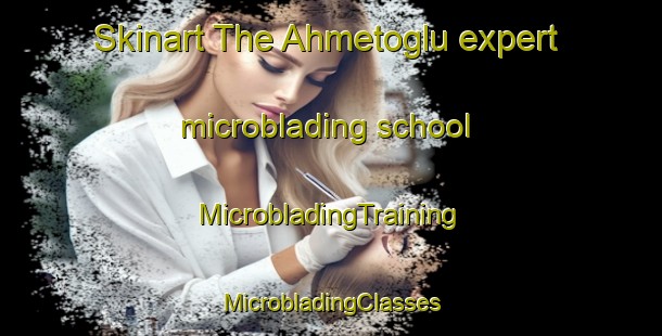 Skinart The Ahmetoglu expert microblading school | #MicrobladingTraining #MicrobladingClasses #SkinartTraining-Turkey