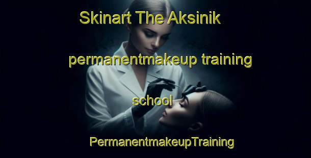 Skinart The Aksinik permanentmakeup training school | #PermanentmakeupTraining #PermanentmakeupClasses #SkinartTraining-Turkey