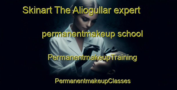 Skinart The Aliogullar expert permanentmakeup school | #PermanentmakeupTraining #PermanentmakeupClasses #SkinartTraining-Turkey