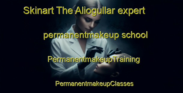 Skinart The Aliogullar expert permanentmakeup school | PermanentmakeupTraining | PermanentmakeupClasses | SkinartTraining-Turkey