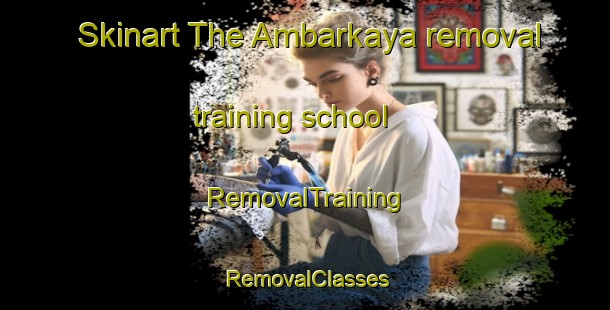 Skinart The Ambarkaya removal training school | RemovalTraining | RemovalClasses | SkinartTraining-Turkey