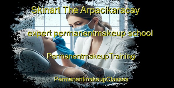 Skinart The Arpacikaracay expert permanentmakeup school | #PermanentmakeupTraining #PermanentmakeupClasses #SkinartTraining-Turkey