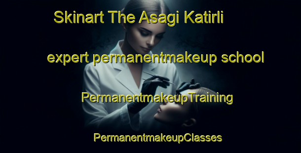 Skinart The Asagi Katirli expert permanentmakeup school | #PermanentmakeupTraining #PermanentmakeupClasses #SkinartTraining-Turkey