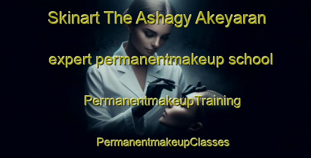 Skinart The Ashagy Akeyaran expert permanentmakeup school | #PermanentmakeupTraining #PermanentmakeupClasses #SkinartTraining-Turkey