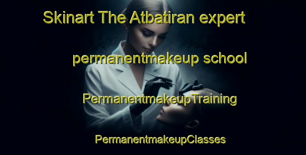 Skinart The Atbatiran expert permanentmakeup school | #PermanentmakeupTraining #PermanentmakeupClasses #SkinartTraining-Turkey