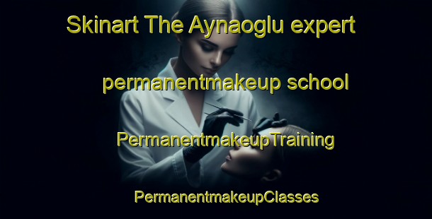 Skinart The Aynaoglu expert permanentmakeup school | #PermanentmakeupTraining #PermanentmakeupClasses #SkinartTraining-Turkey