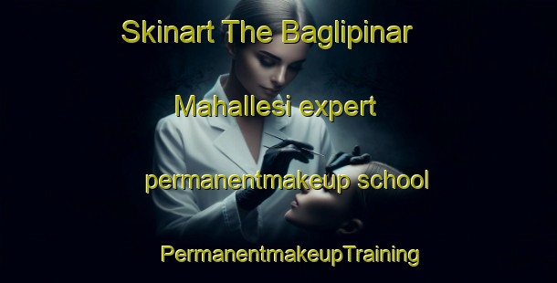 Skinart The Baglipinar Mahallesi expert permanentmakeup school | #PermanentmakeupTraining #PermanentmakeupClasses #SkinartTraining-Turkey