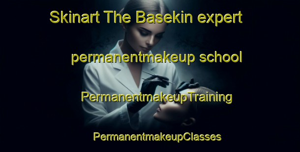 Skinart The Basekin expert permanentmakeup school | #PermanentmakeupTraining #PermanentmakeupClasses #SkinartTraining-Turkey