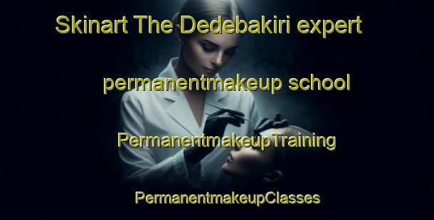 Skinart The Dedebakiri expert permanentmakeup school | #PermanentmakeupTraining #PermanentmakeupClasses #SkinartTraining-Turkey