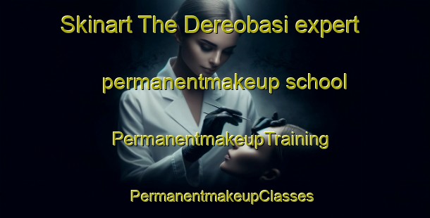 Skinart The Dereobasi expert permanentmakeup school | PermanentmakeupTraining | PermanentmakeupClasses | SkinartTraining-Turkey