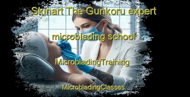 Skinart The Gunkoru expert microblading school | MicrobladingTraining | MicrobladingClasses | SkinartTraining-Turkey