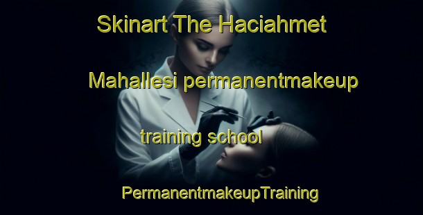 Skinart The Haciahmet Mahallesi permanentmakeup training school | #PermanentmakeupTraining #PermanentmakeupClasses #SkinartTraining-Turkey