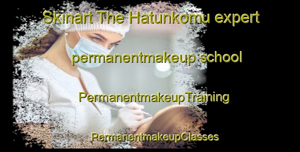 Skinart The Hatunkomu expert permanentmakeup school | PermanentmakeupTraining | PermanentmakeupClasses | SkinartTraining-Turkey