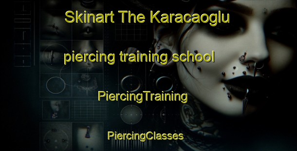 Skinart The Karacaoglu piercing training school | PiercingTraining | PiercingClasses | SkinartTraining-Turkey
