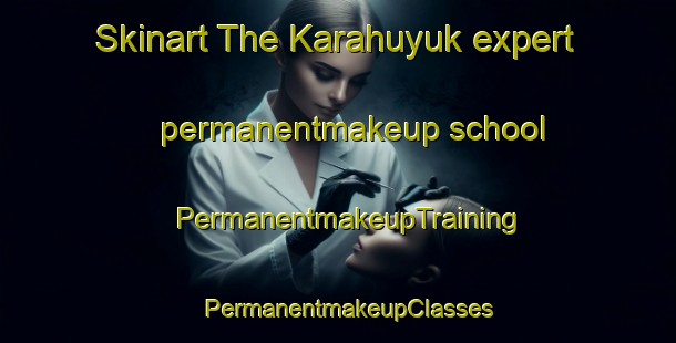 Skinart The Karahuyuk expert permanentmakeup school | PermanentmakeupTraining | PermanentmakeupClasses | SkinartTraining-Turkey
