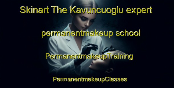 Skinart The Kavuncuoglu expert permanentmakeup school | PermanentmakeupTraining | PermanentmakeupClasses | SkinartTraining-Turkey