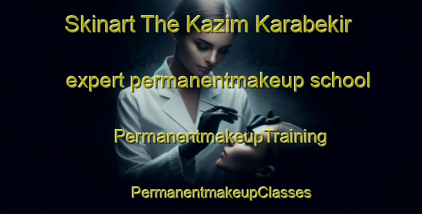 Skinart The Kazim Karabekir expert permanentmakeup school | #PermanentmakeupTraining #PermanentmakeupClasses #SkinartTraining-Turkey